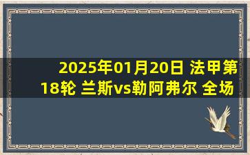 2025年01月20日 法甲第18轮 兰斯vs勒阿弗尔 全场录像